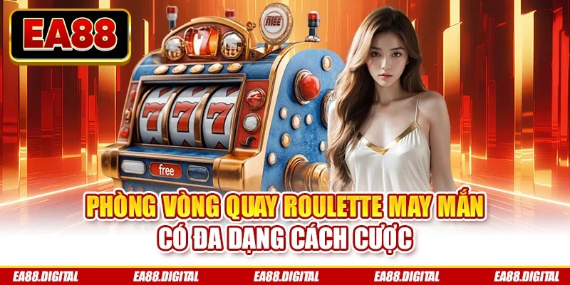Phòng vòng quay roulette may mắn có đa dạng cách cược