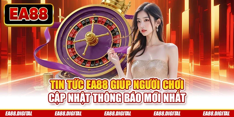 Tin tức EA88 giúp người chơi cập nhật thông báo mới nhất